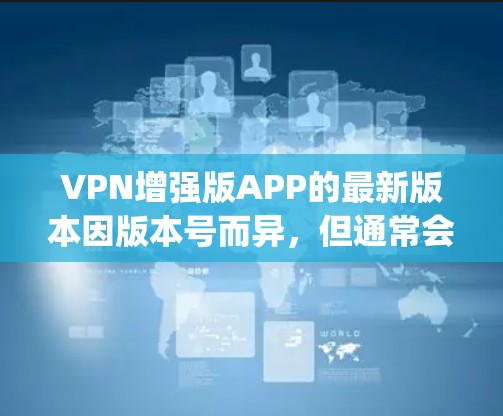 VPN增强版APP的最新版本因版本号而异,但通常会提供更高效的加密、更低的延迟以及更多的功能。以下是几个 popular 的VPN增强版软件推荐,供你参考