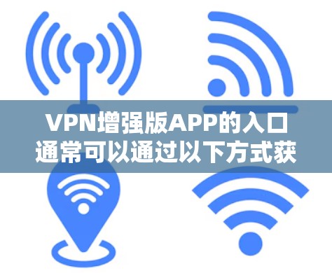 VPN增强版APP的入口通常可以通过以下方式获取
