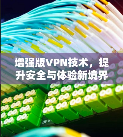增强版VPN技术,提升安全与体验新境界