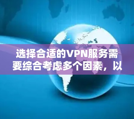 选择合适的VPN服务需要综合考虑多个因素,以下是一步步的指南