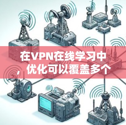 在VPN在线学习中，优化可以覆盖多个维度，确保用户体验良好且数据安全。以下是一个结构化、清晰的优化策略指南