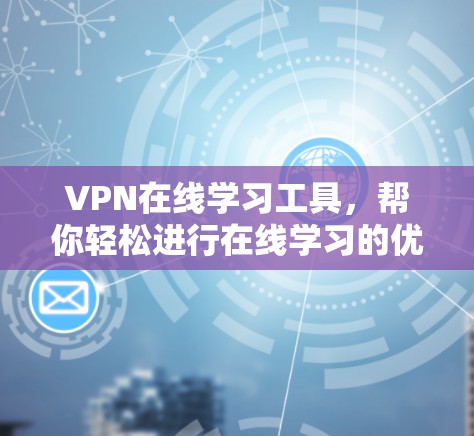 VPN在线学习工具,帮你轻松进行在线学习的优质平台
