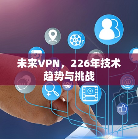 未来VPN,226年技术趋势与挑战