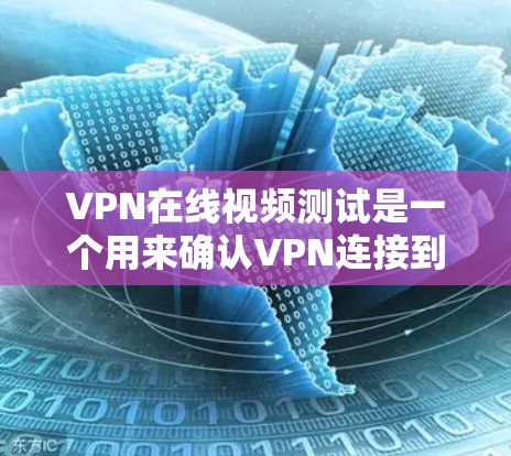 VPN在线视频测试是一个用来确认VPN连接到特定服务器是否可以发送和接收视频流或视频内容的操作。以下是详细的步骤指南