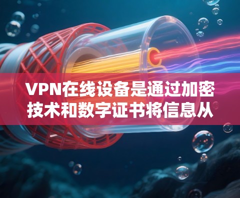 VPN在线设备是通过加密技术和数字证书将信息从一个实体转移到另一个实体,同时确保数据的安全。以下是关于VPN在线设备的详细信息