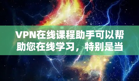 VPN在线课程助手可以帮助您在线学习,特别是当需要访问特定课程或资源时。以下是一些推荐的VPN服务和平台,帮助您方便地获取在线课程
