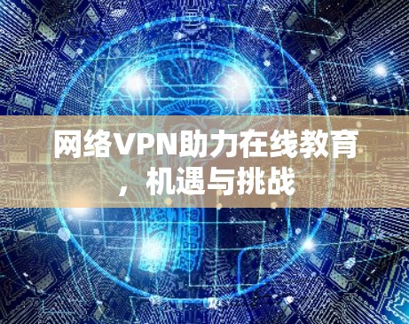 网络VPN助力在线教育,机遇与挑战 网络VPN助力在线教育,机遇与挑战