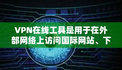 VPN在线工具是用于在外部网络上访问国际网站、下载视频、查看新闻等内容的软件。以下是对VPN在线工具的详细分析和使用指南