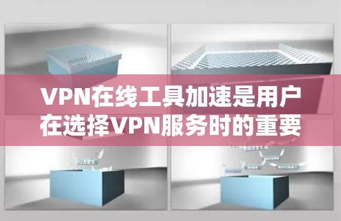 VPN在线工具加速是用户在选择VPN服务时的重要一步，它可以帮助用户提升VPN的稳定性和用户体验。以下是几种常用的VPN加速工具推荐，供您参考