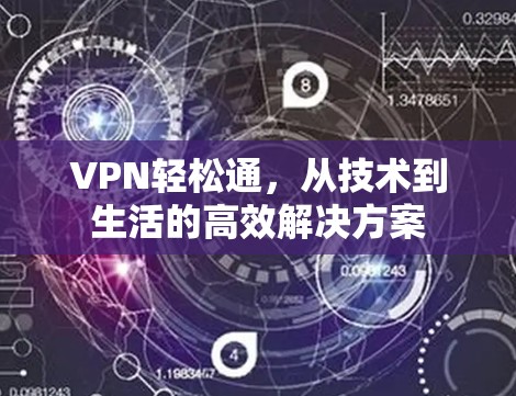 VPN轻松通,从技术到生活的高效解决方案