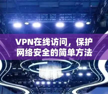 VPN在线访问，保护网络安全的简单方法