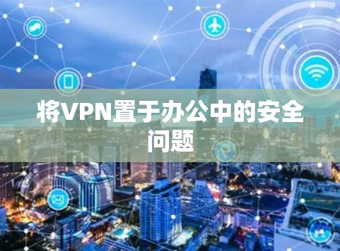 将VPN置于办公中的安全问题
