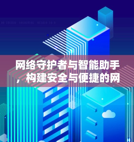 网络守护者与智能助手，构建安全与便捷的网络环境