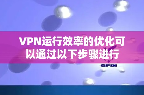 VPN运行效率的优化可以通过以下步骤进行