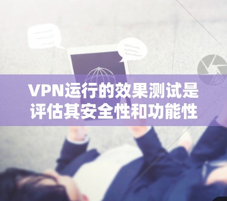 VPN运行的效果测试是评估其安全性和功能性的过程。以下是一个关于VPN运行效果测试的总结