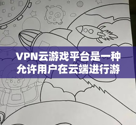 VPN云游戏平台是一种允许用户在云端进行游戏的解决方案，无需使用VPN。用户可以在云端注册游戏账号，通过特定的连接方式（如VPN或云服务器）访问本地服务器进行游戏。以下是对该平台的详细总结