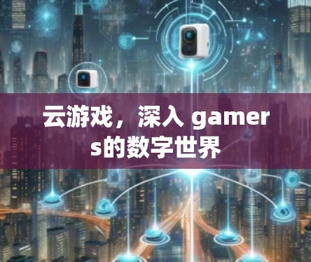 云游戏，深入 gamers的数字世界