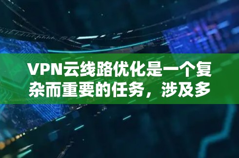 VPN云线路优化是一个复杂而重要的任务,涉及多个方面和因素。以下是一步步的优化建议