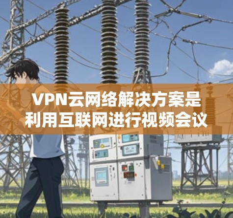 VPN云网络解决方案是利用互联网进行视频会议、文件传输等安全方式的网络基础设施。以下是几种常见的VPN云网络解决方案