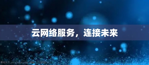 云网络服务，连接未来