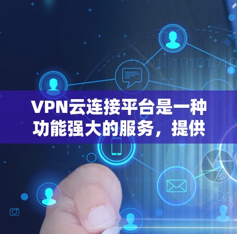 VPN云连接平台是一种功能强大的服务，提供灵活的网络交互解决方案，支持从云端运行的视频会议和多设备交互。以下是对其的详细分析