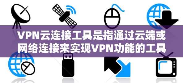 VPN云连接工具是指通过云端或网络连接来实现VPN功能的工具。这些工具通常提供多种VPN功能,包括加密传输、多设备连接、自动续费等。以下是一些常见的VPN云连接工具,供你参考