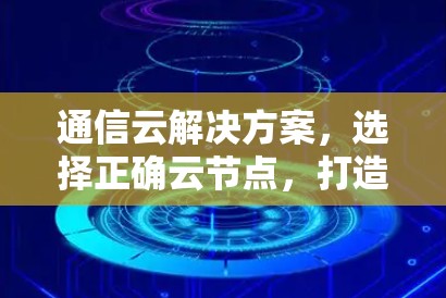 通信云解决方案,选择正确云节点,打造高效安全的 VPN 服务 通信云解决方案,选择正确云节点,打造高效安全的 VPN 服务