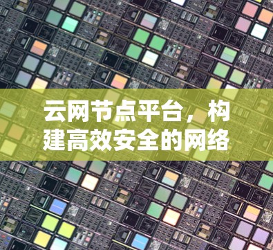 云网节点平台，构建高效安全的网络基础设施
