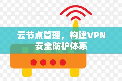 云节点管理,构建VPN安全防护体系