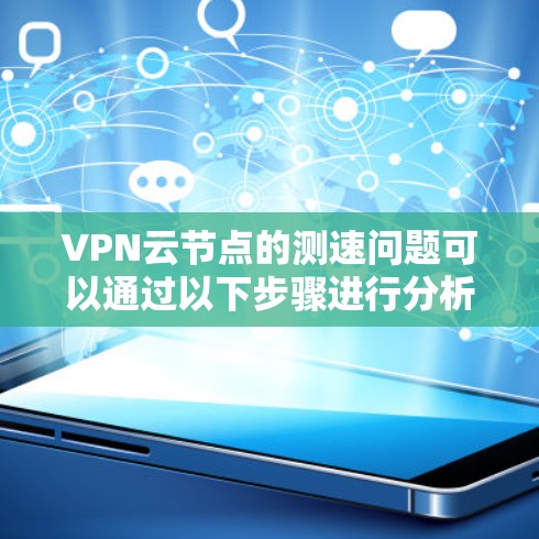 VPN云节点的测速问题可以通过以下步骤进行分析和解决
