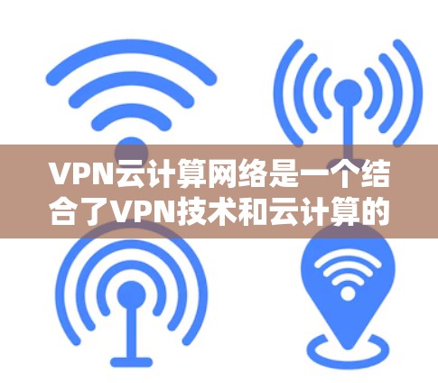VPN云计算网络是一个结合了VPN技术和云计算的网络架构,旨在通过VPN连接到云计算服务,提供远程访问和云服务功能。以下是该领域的一些关键点 VPN云计算网络是一个结合了VPN技术和云计算的网络架构,旨在通过VPN连接到云计算服务,提供远程访问和云服务功能。以下是该领域的一些关键点