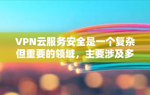 VPN云服务安全是一个复杂但重要的领域,主要涉及多个方面来确保数据和用户的安全。以下是对VPN云服务安全的总结和详细分析