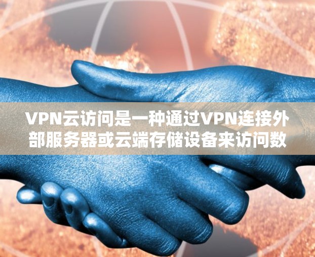 VPN云访问是一种通过VPN连接外部服务器或云端存储设备来访问数据的高效工具,适合不同用户的需求。以下是详细的总结和建议