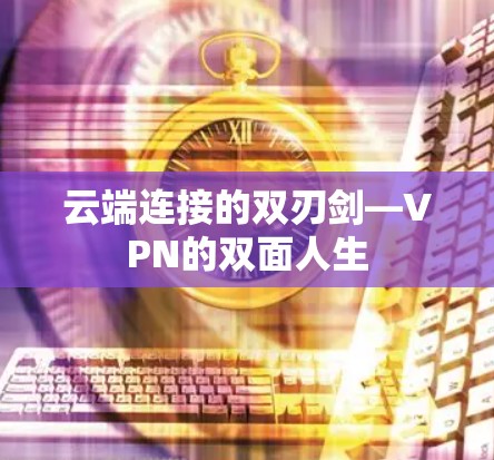 云端连接的双刃剑—VPN的双面人生