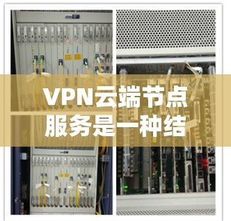 VPN云端节点服务是一种结合了加密通信和云端服务器的解决方案,旨在提供高效、可靠和安全的多设备VPN连接。以下是对该服务的详细分析 VPN云端节点服务是一种结合了加密通信和云端服务器的解决方案,旨在提供高效、可靠和安全的多设备VPN连接。以下是对该服务的详细分析