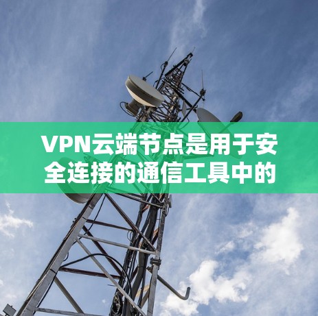 VPN云端节点是用于安全连接的通信工具中的关键组成部分,负责数据的传输、加密和存储。以下是对云节点的详细分析