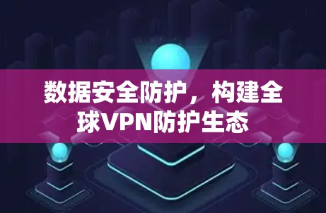 数据安全防护，构建全球VPN防护生态