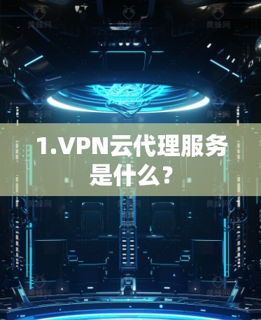 1.VPN云代理服务是什么?