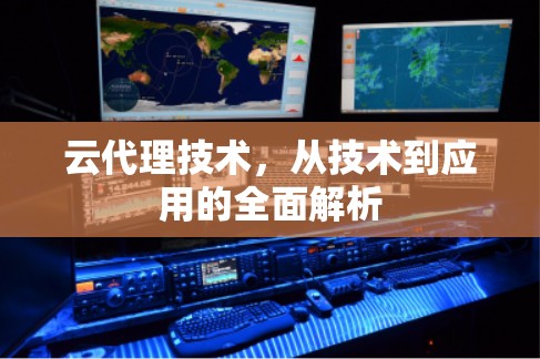云代理技术,从技术到应用的全面解析