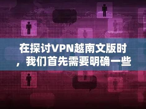 在探讨VPN越南文版时,我们首先需要明确一些关键点