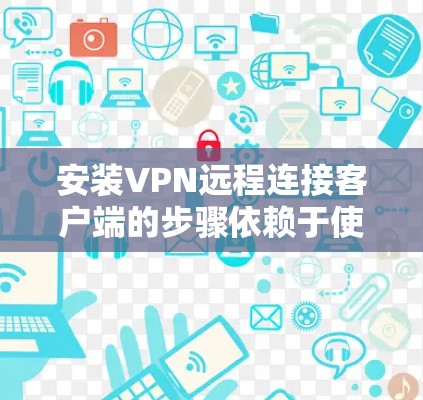 安装VPN远程连接客户端的步骤依赖于使用的VPN协议和类型。以下是一个通用的安装步骤，适用于大多数VPN客户端