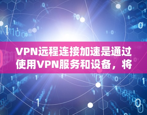 VPN远程连接加速是通过使用VPN服务和设备，将用户连接到安全的网络，无需访问VPN服务器的其他设备。以下是实现VPN远程连接加速的步骤