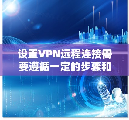 设置VPN远程连接需要遵循一定的步骤和规则，确保安全和可靠。以下是一个逐步的VPN远程连接方案，适用于大多数用户