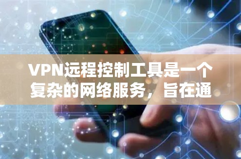 VPN远程控制工具是一个复杂的网络服务，旨在通过网络连接到远程设备，允许用户访问任何网站或设备。以下是对该工具的详细解释
