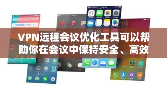 VPN远程会议优化工具可以帮助你在会议中保持安全、高效的同时,确保会议内容清晰易懂。以下是几款推荐的VPN远程会议优化工具