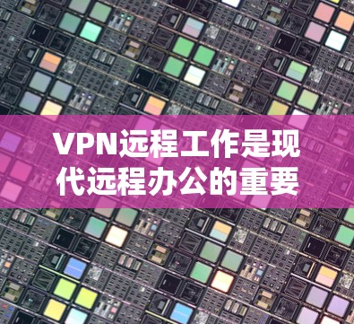 VPN远程工作是现代远程办公的重要方式，能够简化工作流程，提高安全性。以下是一步步的解决方案