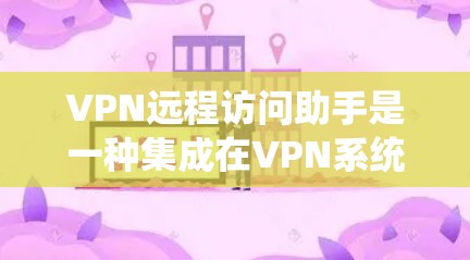 VPN远程访问助手是一种集成在VPN系统中的功能或工具,允许用户在VPN中添加额外的监控、过滤、加密或其他安全功能。以下是对 VPN 和远程访问助手的详细分析 VPN远程访问助手是一种集成在VPN系统中的功能或工具,允许用户在VPN中添加额外的监控、过滤、加密或其他安全功能。以下是对 VPN 和远程访问助手的详细分析