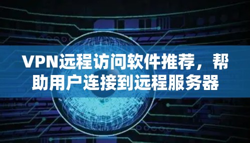 VPN远程访问软件推荐,帮助用户连接到远程服务器或端端设备。以下是一些推荐的软件,根据您的需求和目标选择 VPN远程访问软件推荐,帮助用户连接到远程服务器或端端设备。以下是一些推荐的软件,根据您的需求和目标选择