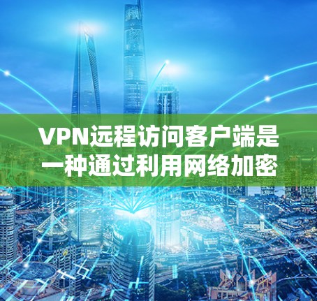 VPN远程访问客户端是一种通过利用网络加密技术,将用户端的访问数据传输到另一个服务器,然后通过该服务器的用户端访问原始数据的技术。这种方法在某些情况下可能有用,但需谨慎使用,以下是对该技术的详细说明 VPN远程访问客户端是一种通过利用网络加密技术,将用户端的访问数据传输到另一个服务器,然后通过该服务器的用户端访问原始数据的技术。这种方法在某些情况下可能有用,但需谨慎使用,以下是对该技术的详细说明