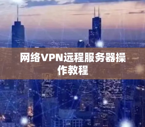 网络VPN远程服务器操作教程 网络VPN远程服务器操作教程